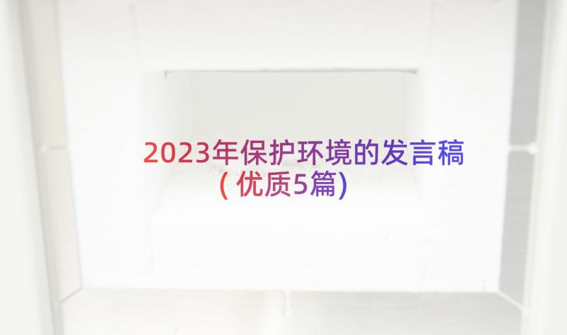 2023年保护环境的发言稿(优质5篇)