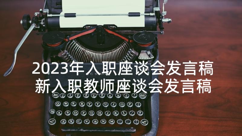 2023年入职座谈会发言稿 新入职教师座谈会发言稿(模板5篇)