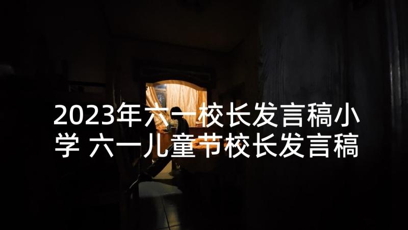 2023年六一校长发言稿小学 六一儿童节校长发言稿(实用7篇)