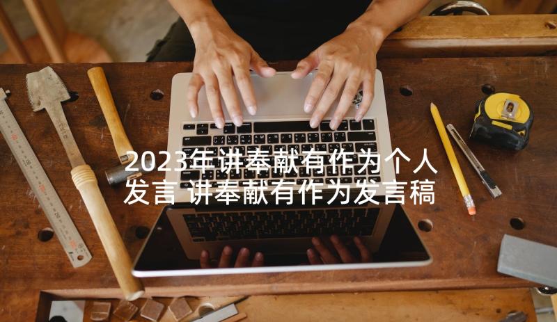 2023年讲奉献有作为个人发言 讲奉献有作为发言稿(模板6篇)