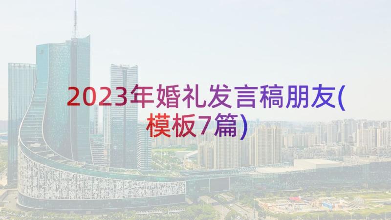 2023年婚礼发言稿朋友(模板7篇)