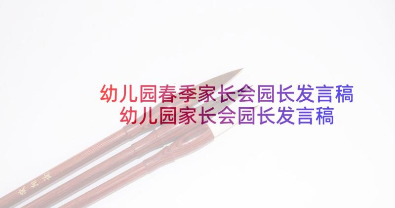 幼儿园春季家长会园长发言稿 幼儿园家长会园长发言稿(大全6篇)