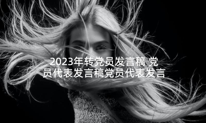 2023年转党员发言稿 党员代表发言稿党员代表发言稿(实用9篇)