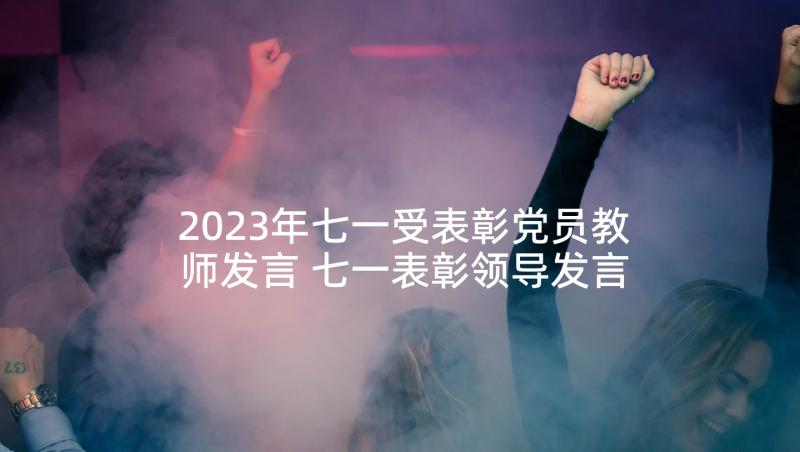 2023年七一受表彰党员教师发言 七一表彰领导发言稿(优秀5篇)