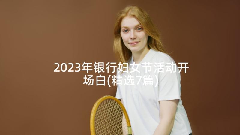 2023年银行妇女节活动开场白(精选7篇)