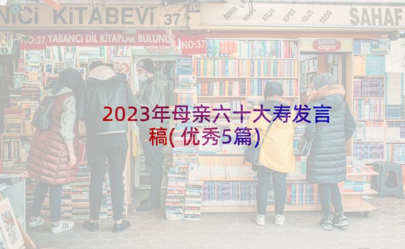 2023年母亲六十大寿发言稿(优秀5篇)