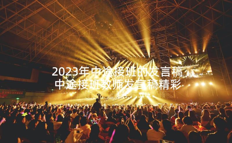 2023年中途接班的发言稿 中途接班教师发言稿精彩(优质5篇)