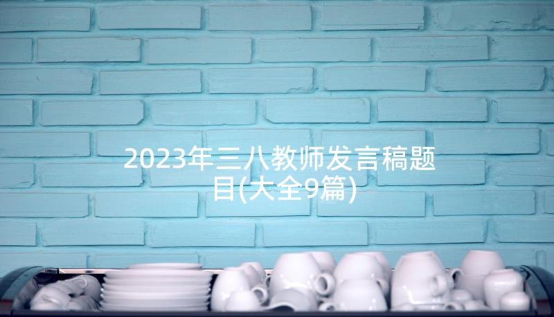 2023年三八教师发言稿题目(大全9篇)