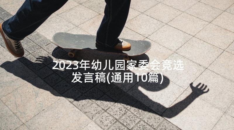 2023年幼儿园家委会竞选发言稿(通用10篇)