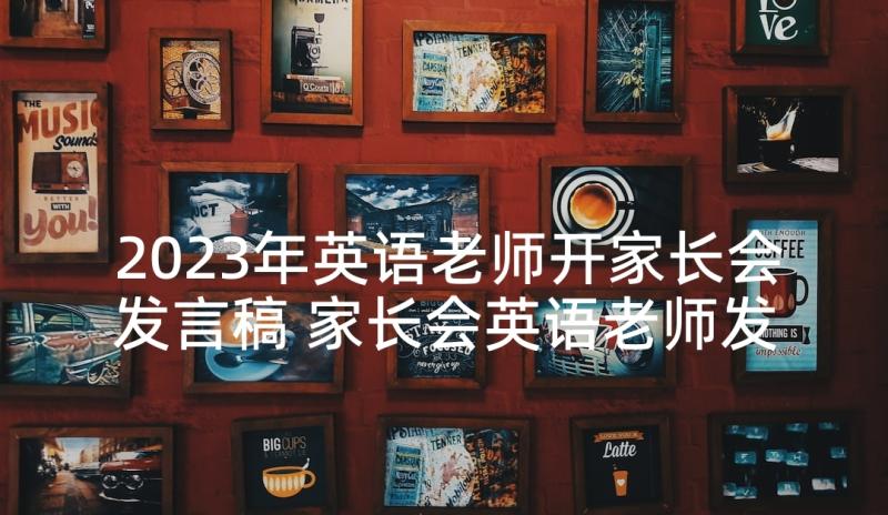 2023年英语老师开家长会发言稿 家长会英语老师发言稿(优秀9篇)