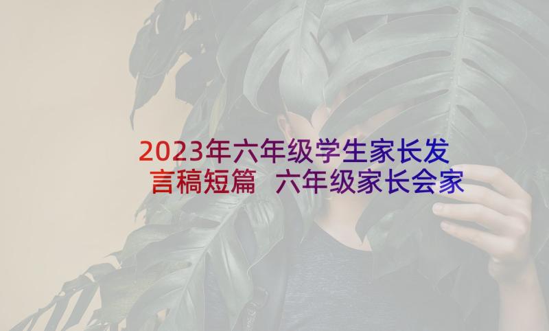 2023年六年级学生家长发言稿短篇 六年级家长会家长发言稿(模板8篇)