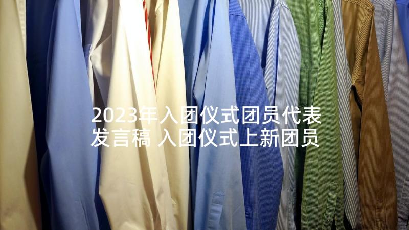 2023年入团仪式团员代表发言稿 入团仪式上新团员代表的发言稿(大全5篇)