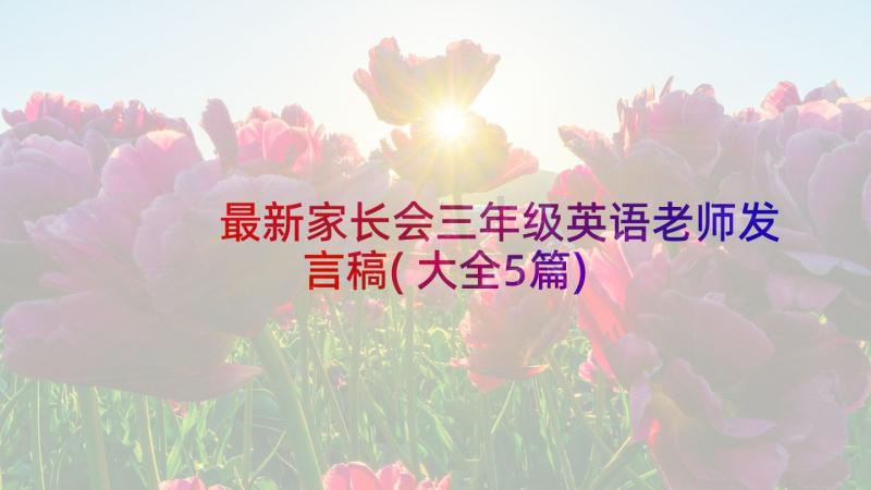 最新家长会三年级英语老师发言稿(大全5篇)