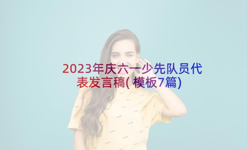 2023年庆六一少先队员代表发言稿(模板7篇)