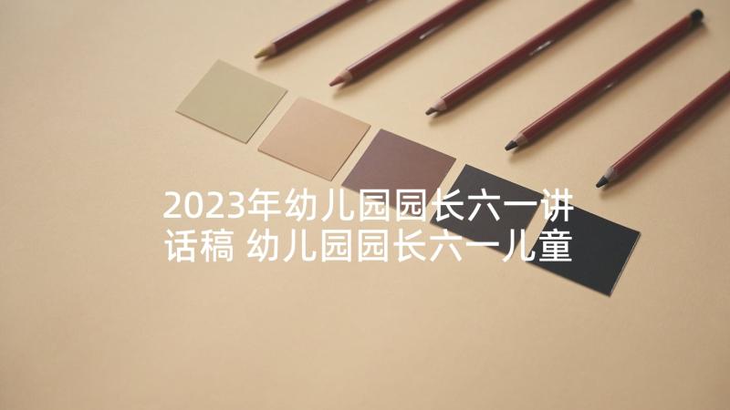 2023年幼儿园园长六一讲话稿 幼儿园园长六一儿童节发言稿(汇总8篇)