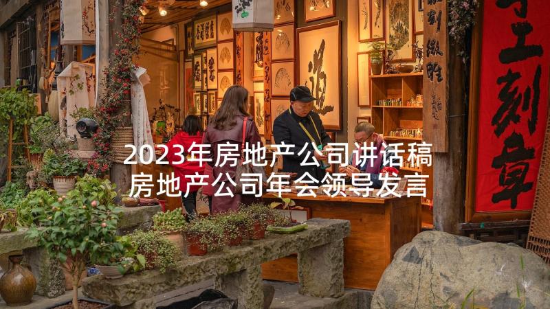 2023年房地产公司讲话稿 房地产公司年会领导发言稿(精选5篇)