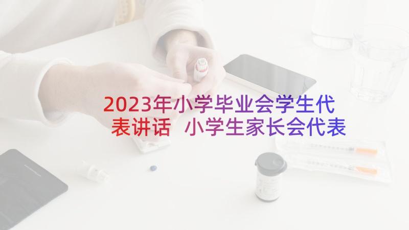 2023年小学毕业会学生代表讲话 小学生家长会代表发言稿(汇总7篇)