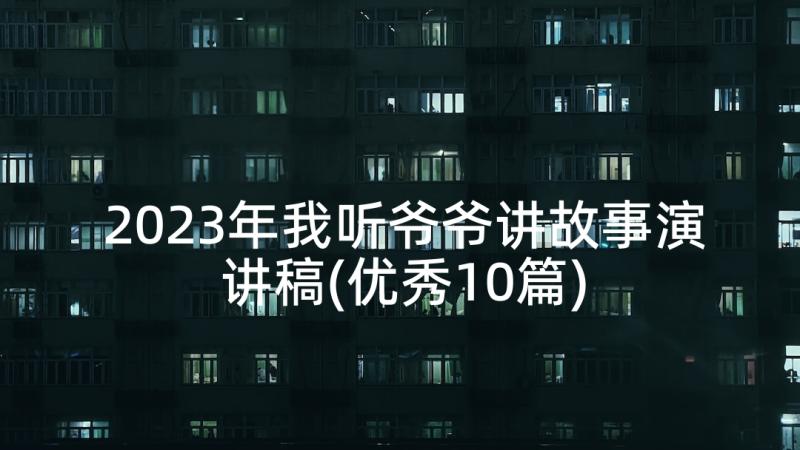 2023年我听爷爷讲故事演讲稿(优秀10篇)