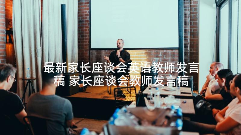 最新家长座谈会英语教师发言稿 家长座谈会教师发言稿(优秀10篇)