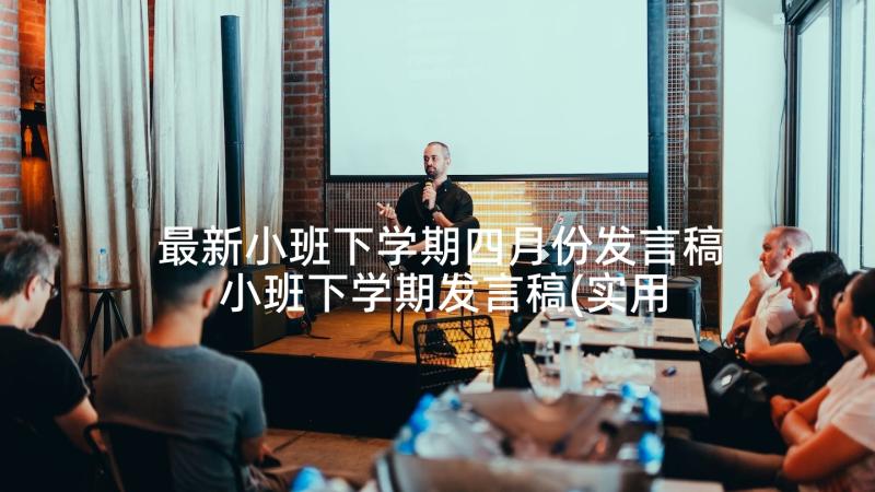 最新小班下学期四月份发言稿 小班下学期发言稿(实用5篇)