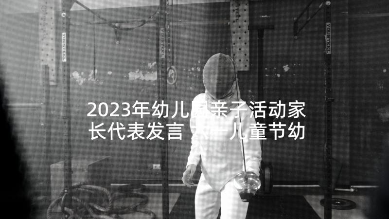 2023年幼儿园亲子活动家长代表发言 六一儿童节幼儿园活动家长发言稿(精选5篇)