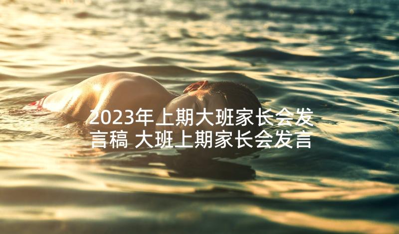 2023年上期大班家长会发言稿 大班上期家长会发言稿(实用5篇)