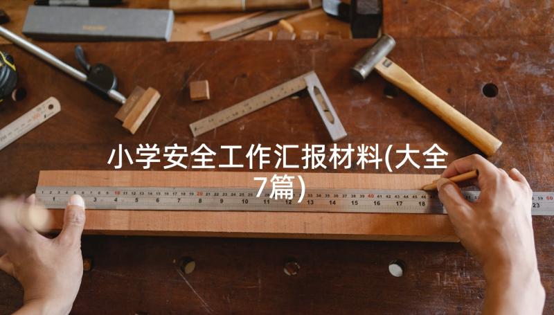 小学安全工作汇报材料(大全7篇)