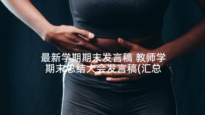 最新学期期末发言稿 教师学期末总结大会发言稿(汇总5篇)