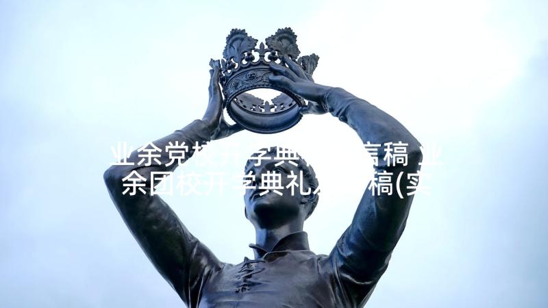 业余党校开学典礼发言稿 业余团校开学典礼发言稿(实用5篇)