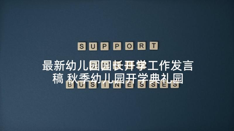 最新幼儿园园长开学工作发言稿 秋季幼儿园开学典礼园长发言稿(通用9篇)