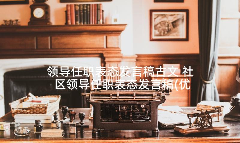 领导任职表态发言稿古文 社区领导任职表态发言稿(优质10篇)