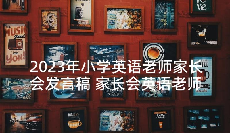 2023年小学英语老师家长会发言稿 家长会英语老师发言稿(汇总5篇)