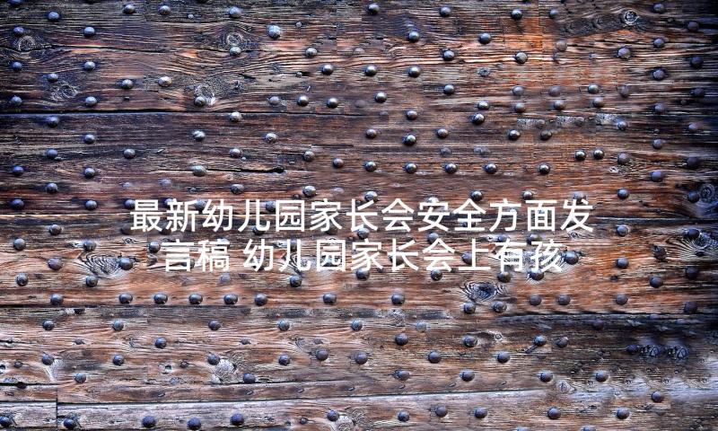 最新幼儿园家长会安全方面发言稿 幼儿园家长会上有孩子安全的发言稿(大全5篇)