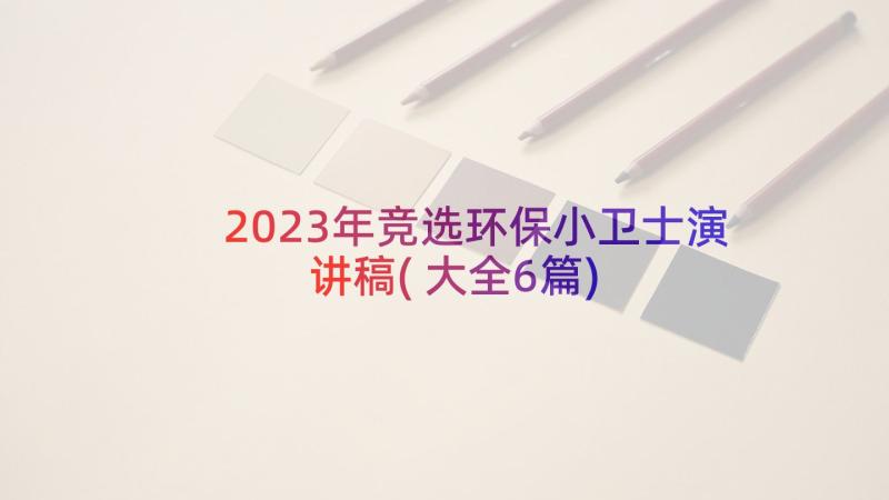 2023年竞选环保小卫士演讲稿(大全6篇)