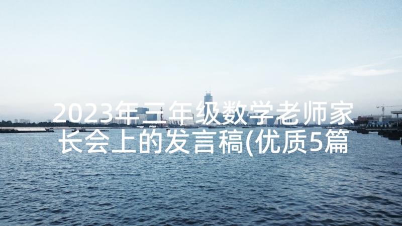 2023年三年级数学老师家长会上的发言稿(优质5篇)