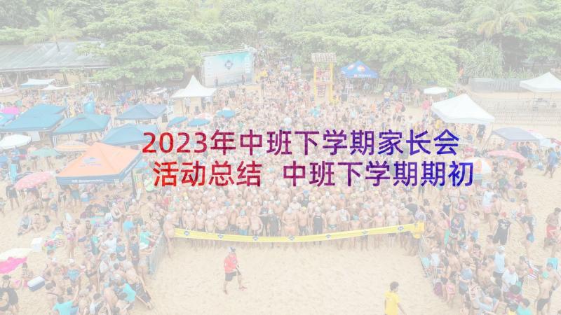 2023年中班下学期家长会活动总结 中班下学期期初家长会发言稿(模板6篇)