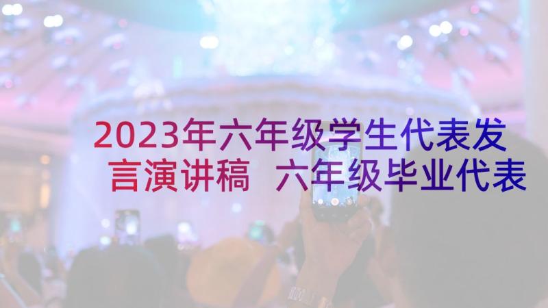 2023年六年级学生代表发言演讲稿 六年级毕业代表精彩发言稿(通用7篇)