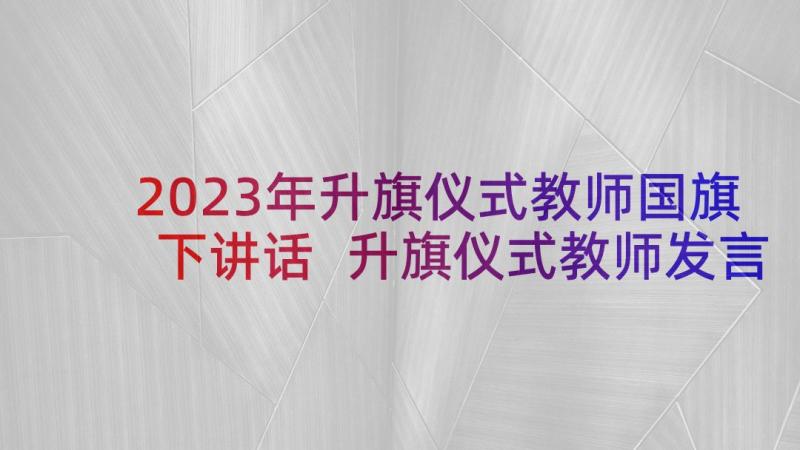 2023年升旗仪式教师国旗下讲话 升旗仪式教师发言稿(汇总5篇)