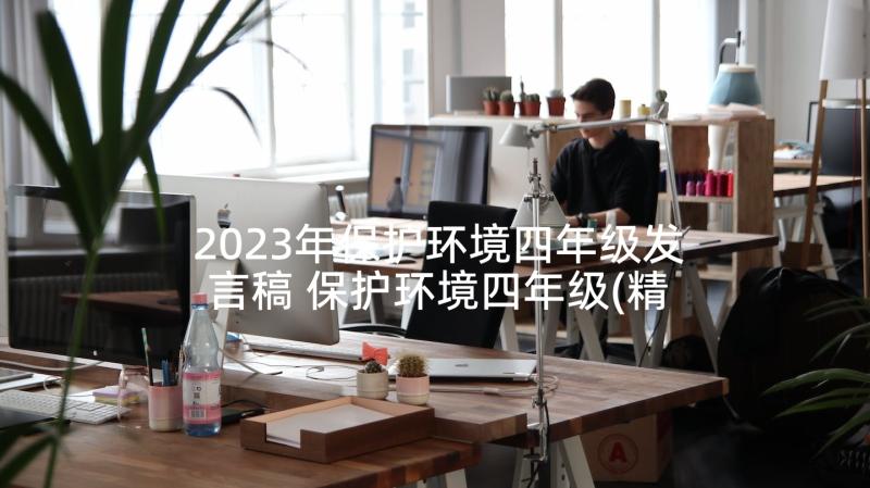 2023年保护环境四年级发言稿 保护环境四年级(精选5篇)