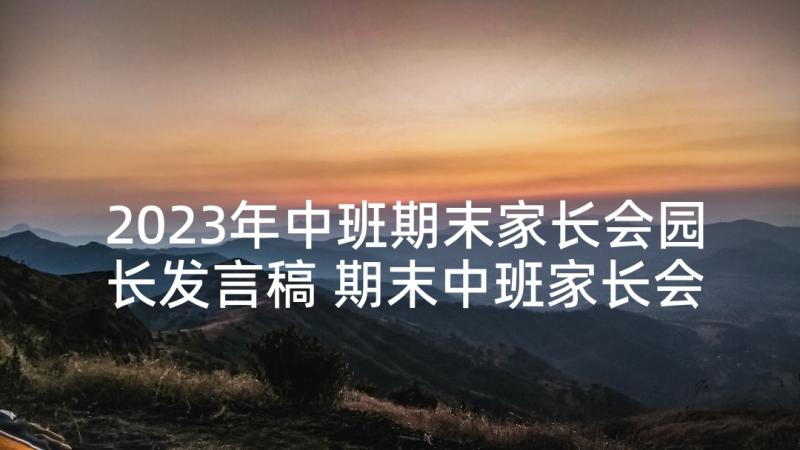 2023年中班期末家长会园长发言稿 期末中班家长会发言稿(精选9篇)