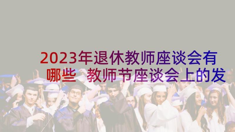 2023年退休教师座谈会有哪些 教师节座谈会上的发言稿(实用7篇)