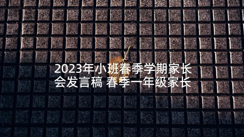 2023年小班春季学期家长会发言稿 春季一年级家长会班主任发言稿(大全5篇)