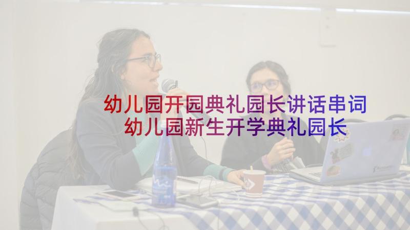 幼儿园开园典礼园长讲话串词 幼儿园新生开学典礼园长发言稿(优质6篇)