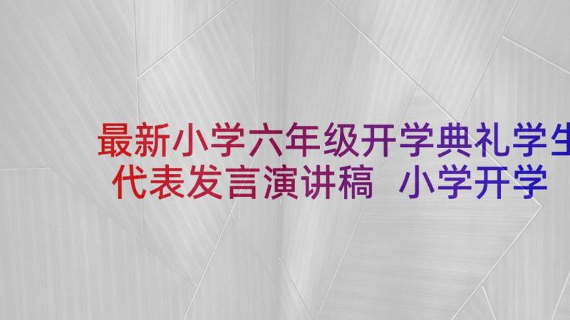 最新小学六年级开学典礼学生代表发言演讲稿 小学开学典礼六年级学生代表发言稿(模板5篇)