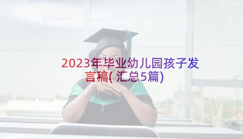 2023年毕业幼儿园孩子发言稿(汇总5篇)