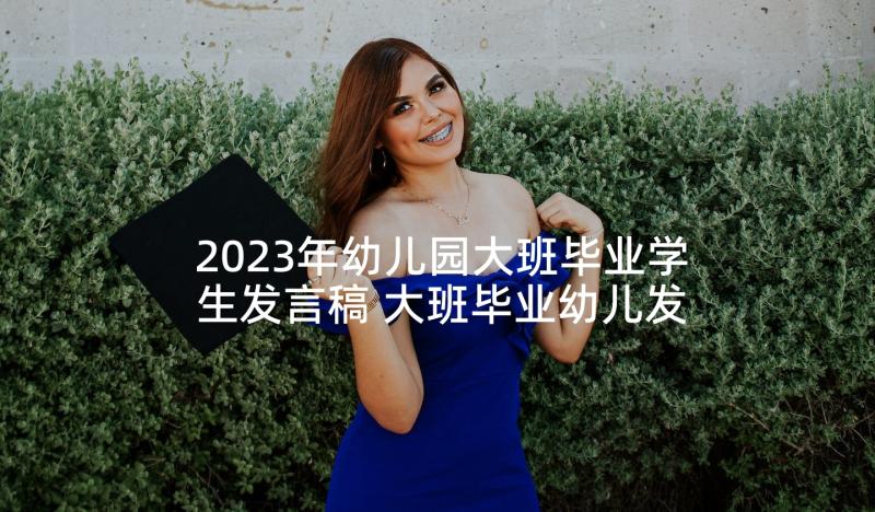 2023年幼儿园大班毕业学生发言稿 大班毕业幼儿发言稿(实用5篇)