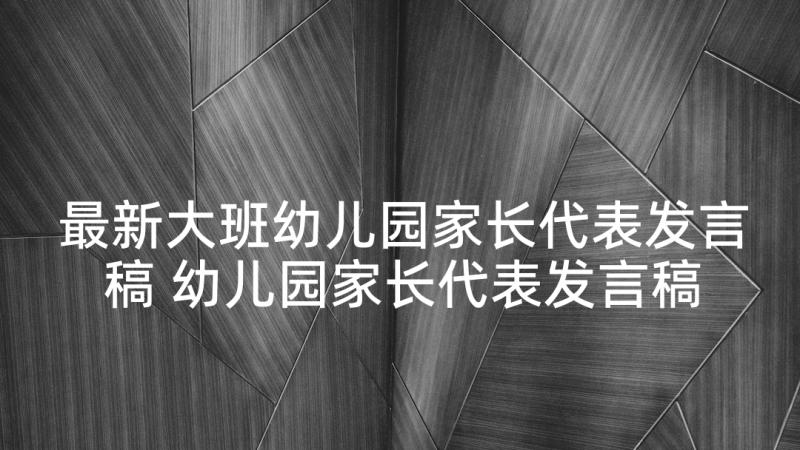 最新大班幼儿园家长代表发言稿 幼儿园家长代表发言稿(汇总6篇)