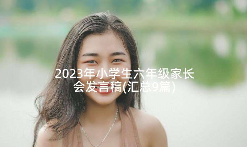 2023年小学生六年级家长会发言稿(汇总9篇)