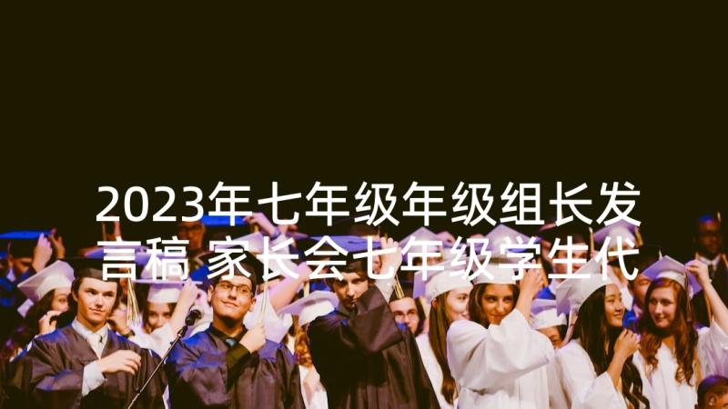 2023年七年级年级组长发言稿 家长会七年级学生代表发言稿(模板5篇)