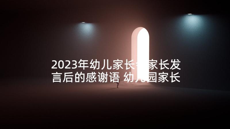 2023年幼儿家长会家长发言后的感谢语 幼儿园家长会上的教师发言稿(汇总7篇)